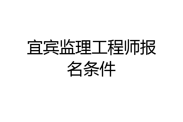 宜宾监理工程师报名条件