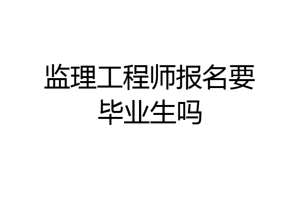 监理工程师报名要毕业生吗