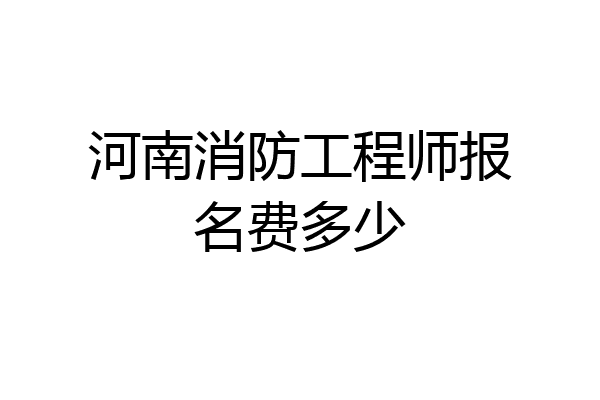 河南消防工程师报名费多少