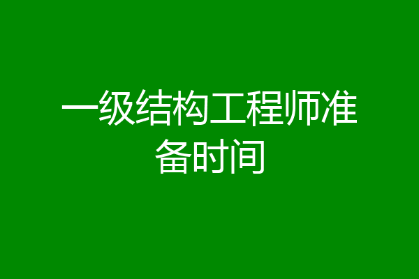 一级结构工程师准备时间