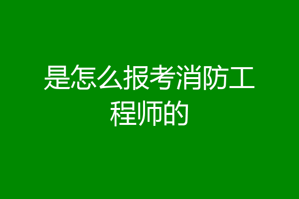 是怎么报考消防工程师的