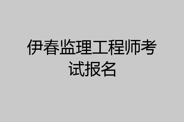 伊春监理工程师考试报名