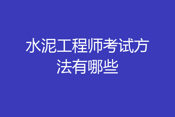 水泥工程师考试方法有哪些
