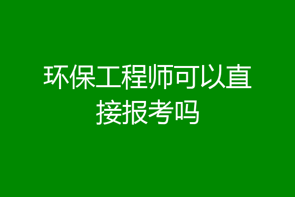 环保工程师可以直接报考吗