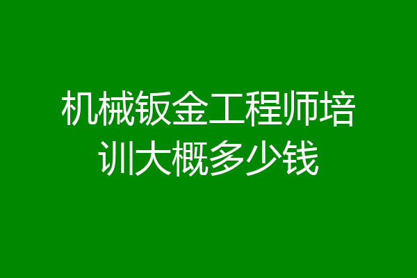机械钣金工程师培训大概多少钱
