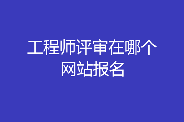 工程师评审在哪个网站报名