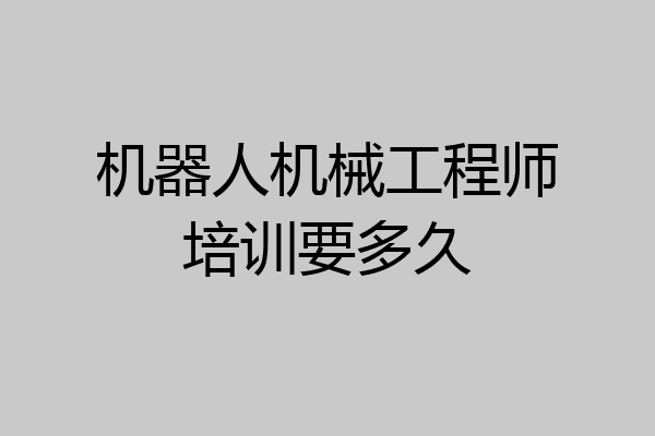机器人机械工程师培训要多久