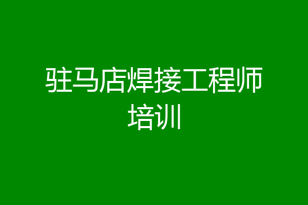 驻马店焊接工程师培训
