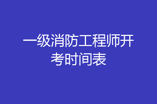 一级消防工程师开考时间表
