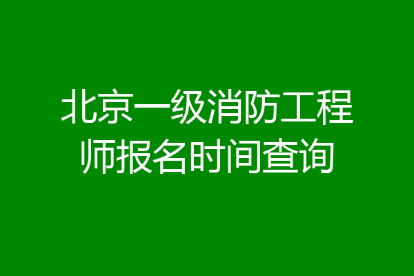 北京一级消防工程师报名时间查询