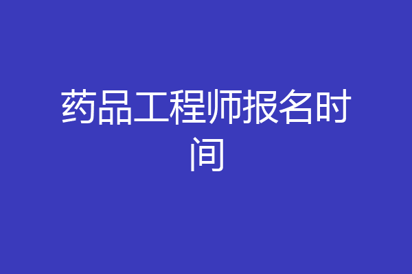 药品工程师报名时间