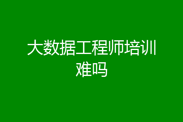 大数据工程师培训难吗