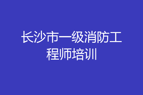 长沙市一级消防工程师培训