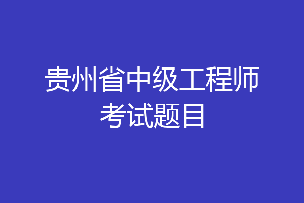 贵州省中级工程师考试题目