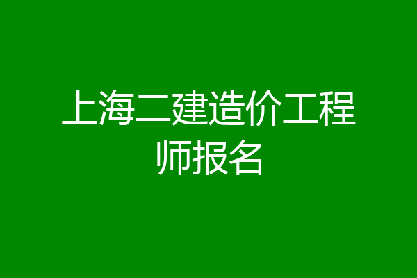 上海二建造价工程师报名