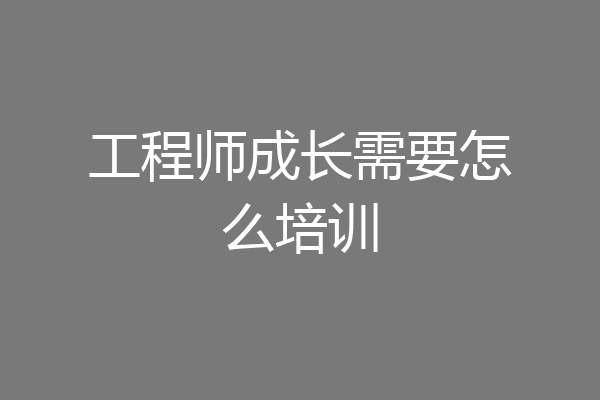 工程师成长需要怎么培训
