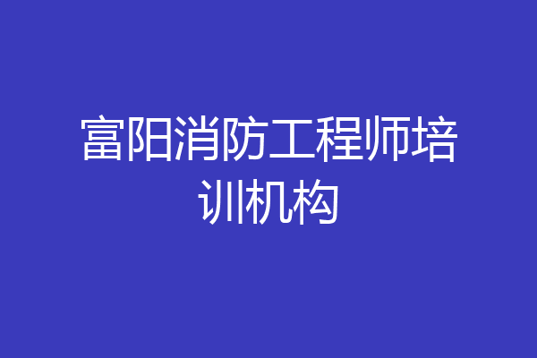富阳消防工程师培训机构