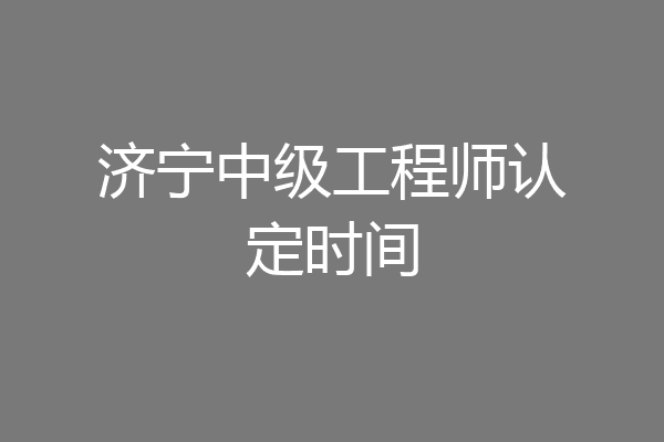 济宁中级工程师认定时间
