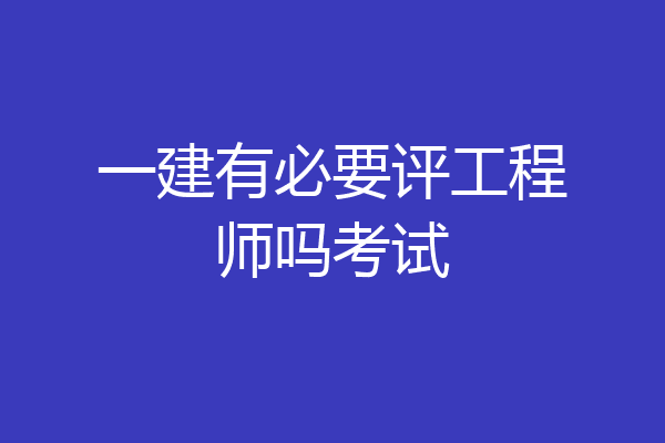 一建有必要评工程师吗考试
