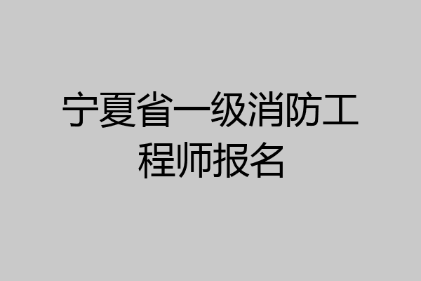 宁夏省一级消防工程师报名