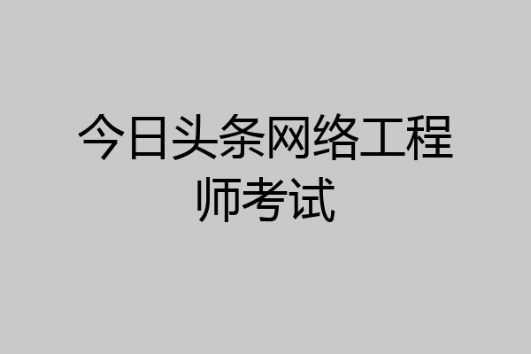 今日头条网络工程师考试