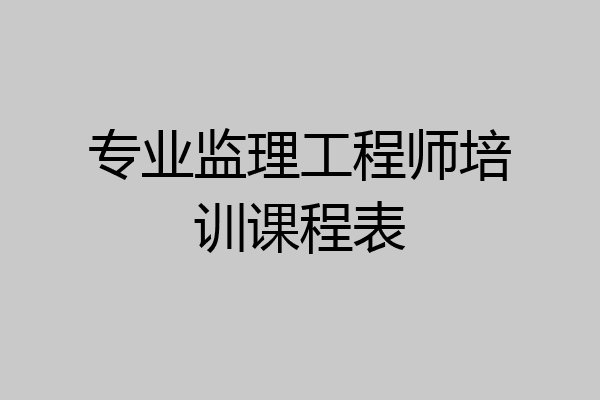 专业监理工程师培训课程表