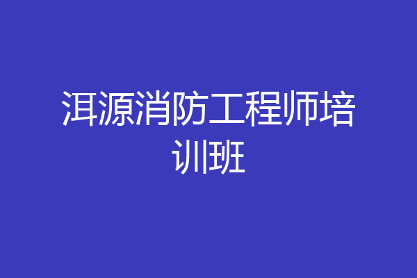 洱源消防工程师培训班
