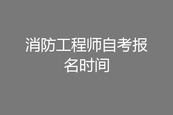 消防工程师自考报名时间