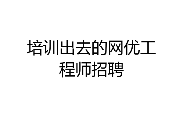 培训出去的网优工程师招聘