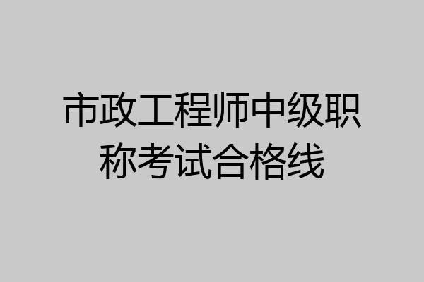市政工程师中级职称考试合格线