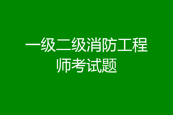一级二级消防工程师考试题
