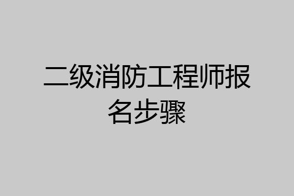 二级消防工程师报名步骤