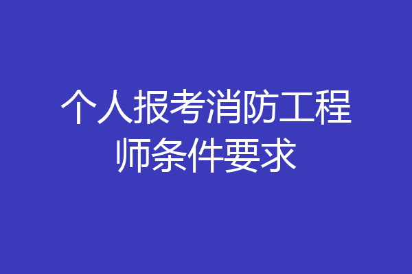 个人报考消防工程师条件要求