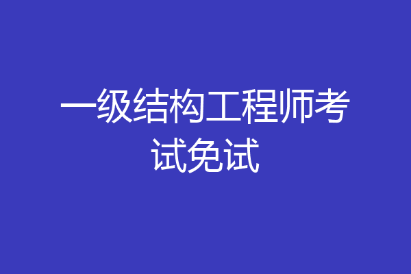 一级结构工程师考试免试