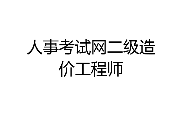 人事考试网二级造价工程师
