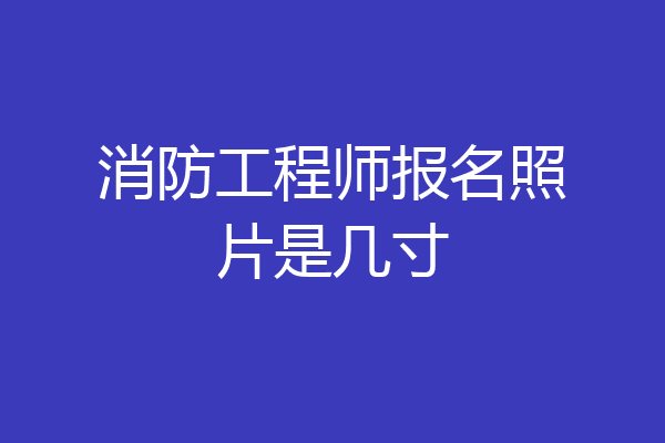 消防工程师报名照片是几寸
