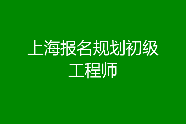 上海报名规划初级工程师
