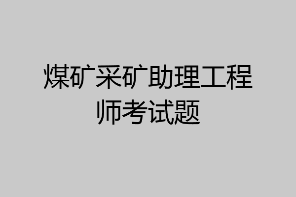 煤矿采矿助理工程师考试题