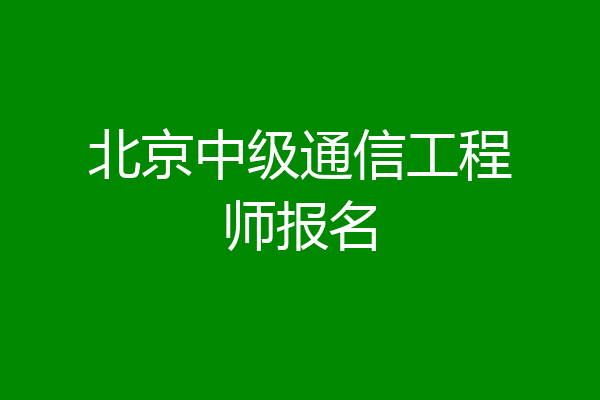 北京中级通信工程师报名