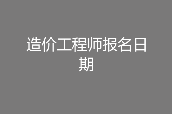 造价工程师报名日期