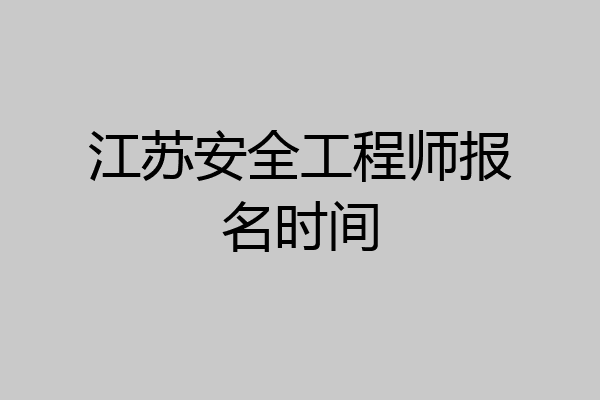 江苏安全工程师报名时间