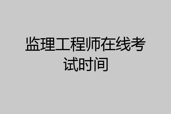 监理工程师在线考试时间