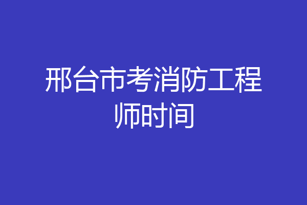 邢台市考消防工程师时间