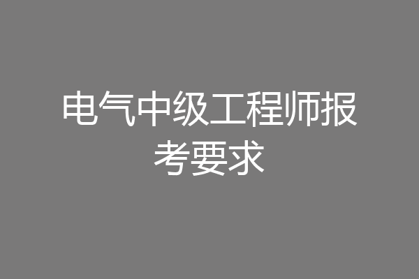 电气中级工程师报考要求