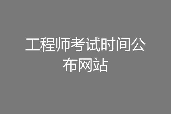 工程师考试时间公布网站