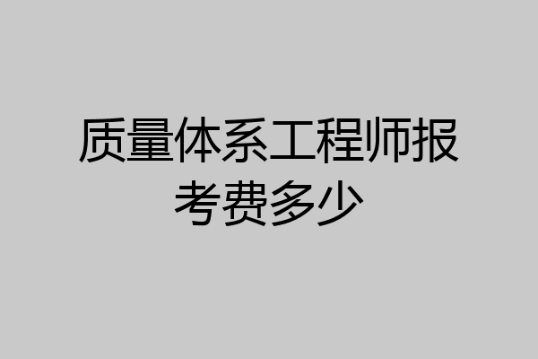 质量体系工程师报考费多少