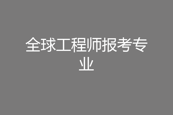 全球工程师报考专业