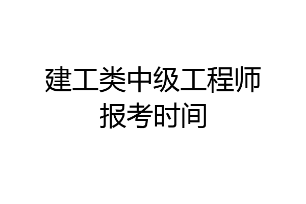建工类中级工程师报考时间