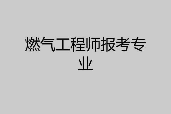 燃气工程师报考专业