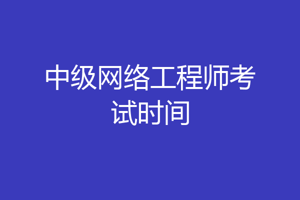 中级网络工程师考试时间